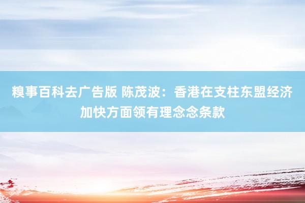 糗事百科去广告版 陈茂波：香港在支柱东盟经济加快方面领有理念念条款