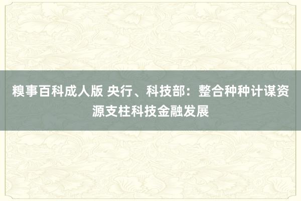 糗事百科成人版 央行、科技部：整合种种计谋资源支柱科技金融发展