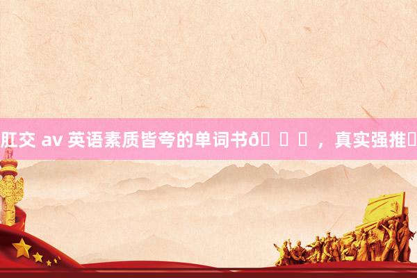 肛交 av 英语素质皆夸的单词书📚,真实强推❗