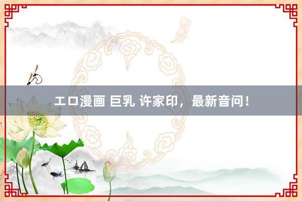エロ漫画 巨乳 许家印，最新音问！