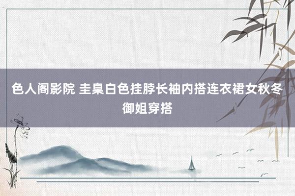 色人阁影院 圭臬白色挂脖长袖内搭连衣裙女秋冬御姐穿搭