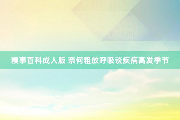 糗事百科成人版 奈何粗放呼吸谈疾病高发季节