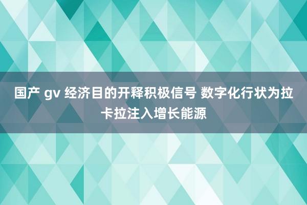 国产 gv 经济目的开释积极信号 数字化行状为拉卡拉注入增长能源