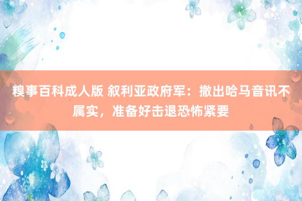 糗事百科成人版 叙利亚政府军：撤出哈马音讯不属实，准备好击退恐怖紧要