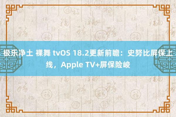 极乐净土 裸舞 tvOS 18.2更新前瞻：史努比屏保上线，Apple TV+屏保险峻