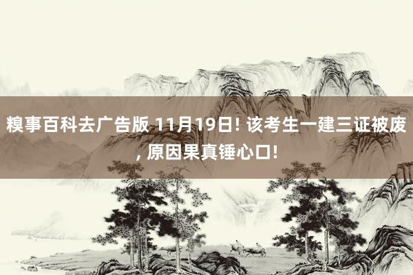 糗事百科去广告版 11月19日! 该考生一建三证被废， 原因果真锤心口!