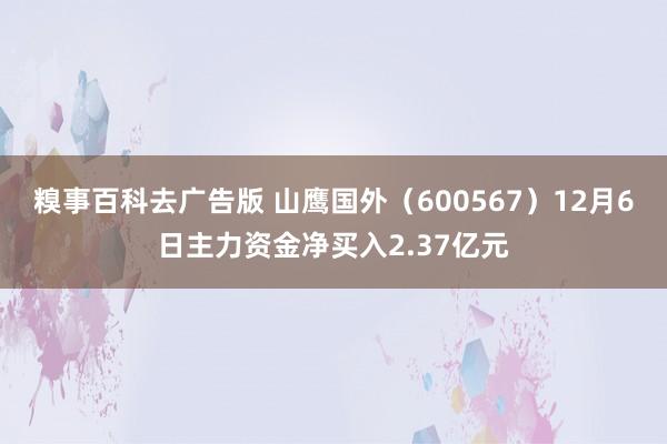 糗事百科去广告版 山鹰国外（600567）12月6日主力资金净买入2.37亿元