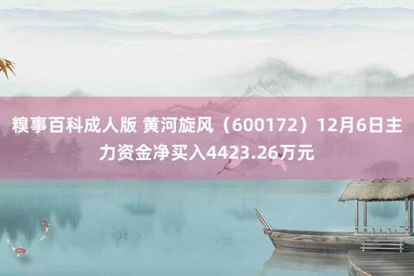 糗事百科成人版 黄河旋风（600172）12月6日主力资金净买入4423.26万元