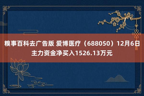 糗事百科去广告版 爱博医疗（688050）12月6日主力资金净买入1526.13万元