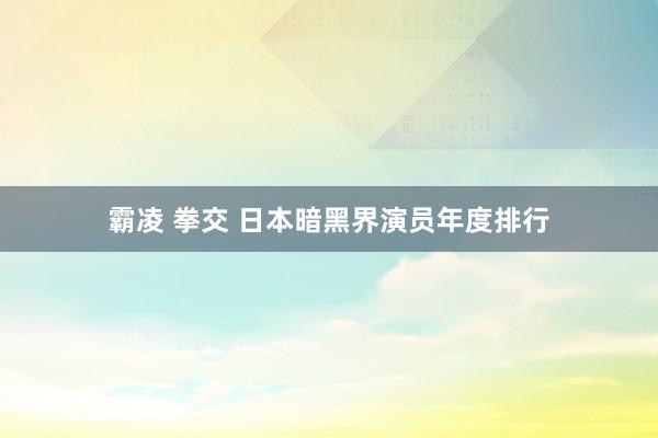 霸凌 拳交 日本暗黑界演员年度排行
