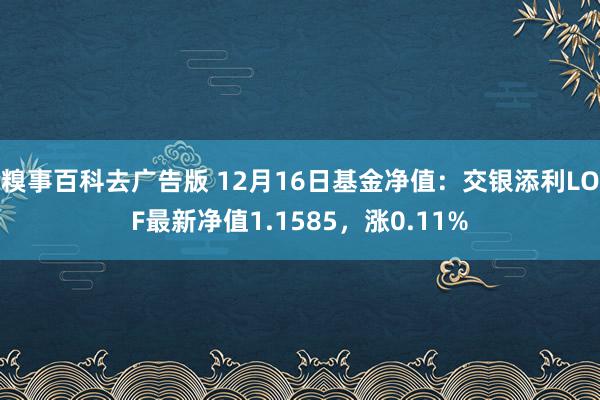 糗事百科去广告版 12月16日基金净值：交银添利LOF最新净值1.1585，涨0.11%