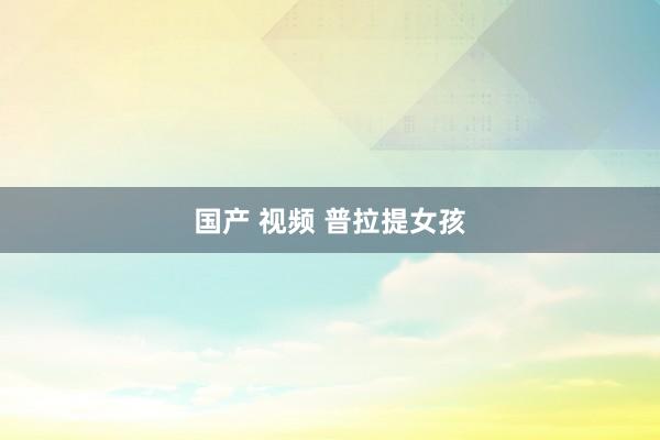 国产 视频 普拉提女孩