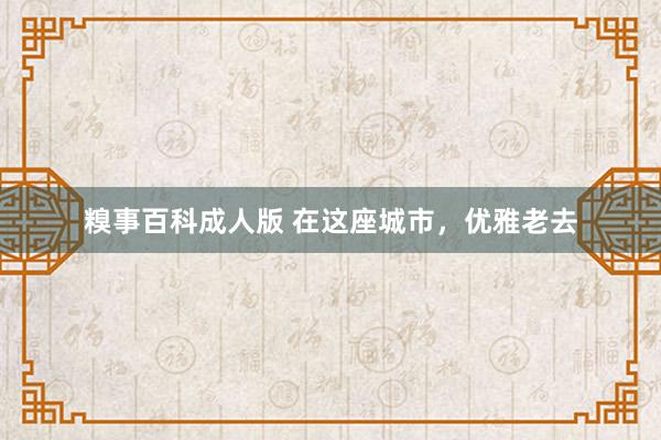 糗事百科成人版 在这座城市，优雅老去