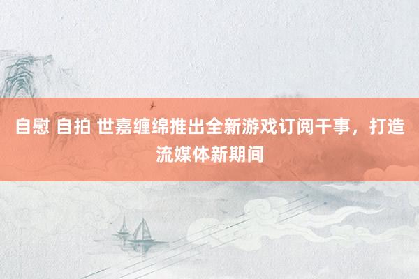 自慰 自拍 世嘉缠绵推出全新游戏订阅干事，打造流媒体新期间