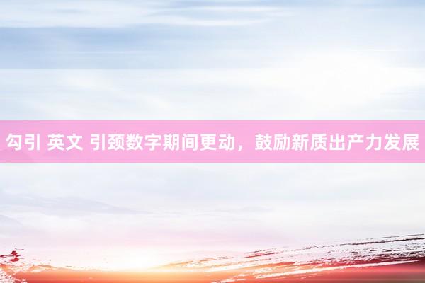 勾引 英文 引颈数字期间更动，鼓励新质出产力发展