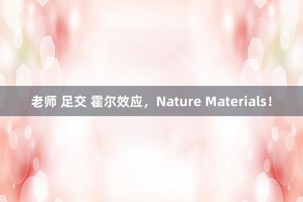 老师 足交 霍尔效应，Nature Materials！