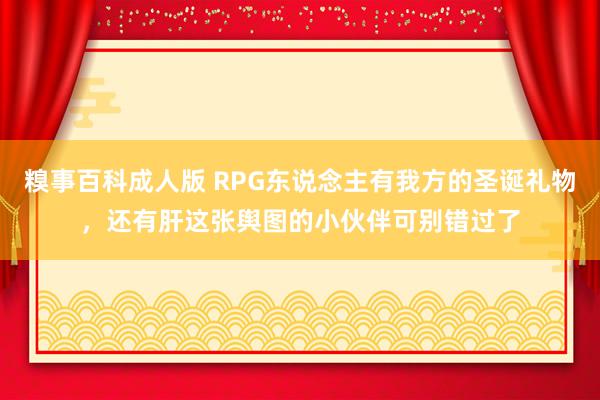 糗事百科成人版 RPG东说念主有我方的圣诞礼物，还有肝这张舆图的小伙伴可别错过了