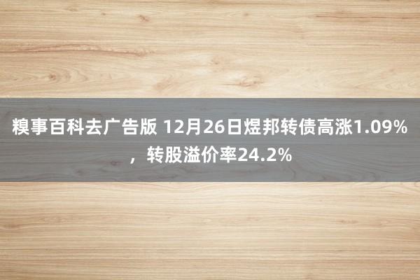 糗事百科去广告版 12月26日煜邦转债高涨1.09%，转股溢价率24.2%