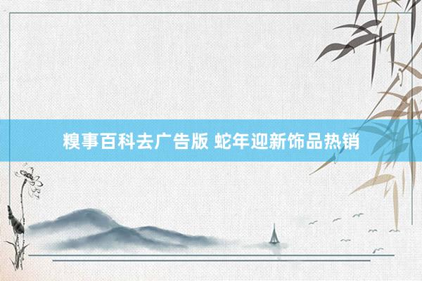 糗事百科去广告版 蛇年迎新饰品热销