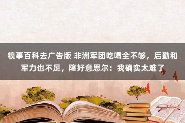 糗事百科去广告版 非洲军团吃喝全不够，后勤和军力也不足，隆好意思尔：我确实太难了