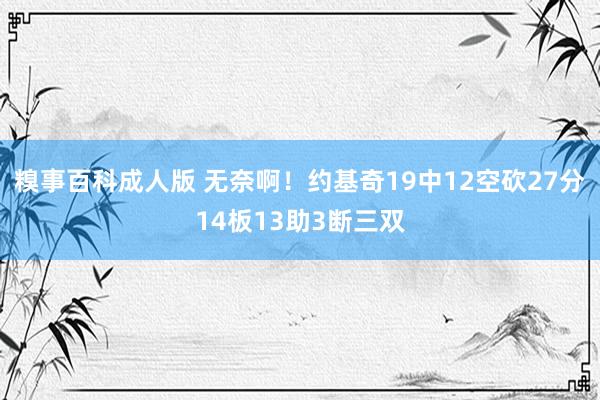 糗事百科成人版 无奈啊！约基奇19中12空砍27分14板13助3断三双