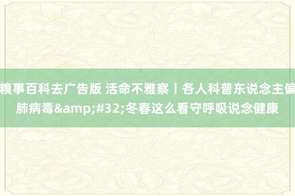 糗事百科去广告版 活命不雅察丨各人科普东说念主偏肺病毒&#32;冬春这么看守呼吸说念健康
