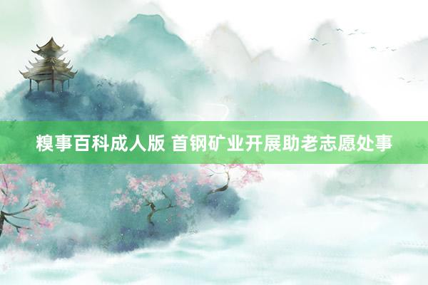 糗事百科成人版 首钢矿业开展助老志愿处事