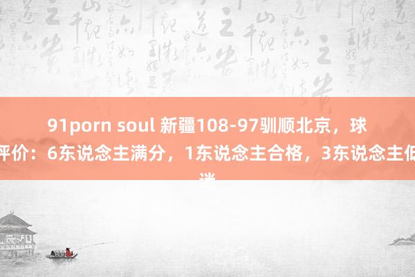 91porn soul 新疆108-97驯顺北京，球员评价：6东说念主满分，1东说念主合格，3东说念主低迷