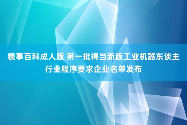 糗事百科成人版 第一批得当新版工业机器东谈主行业程序要求企业名单发布