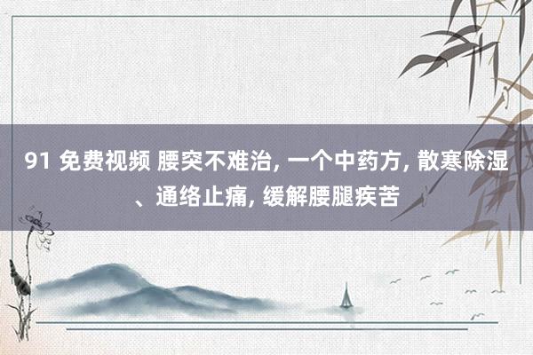 91 免费视频 腰突不难治， 一个中药方， 散寒除湿、通络止痛， 缓解腰腿疾苦