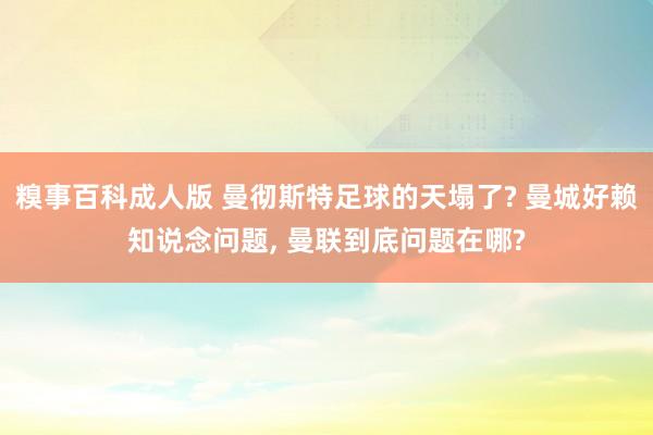 糗事百科成人版 曼彻斯特足球的天塌了? 曼城好赖知说念问题， 曼联到底问题在哪?