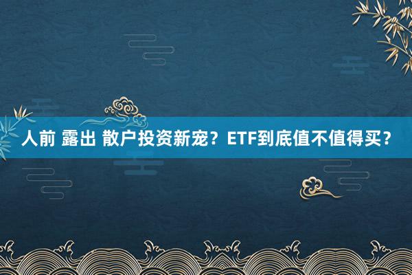 人前 露出 散户投资新宠？ETF到底值不值得买？