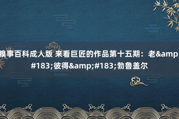 糗事百科成人版 来看巨匠的作品第十五期：老&#183;彼得&#183;勃鲁盖尔