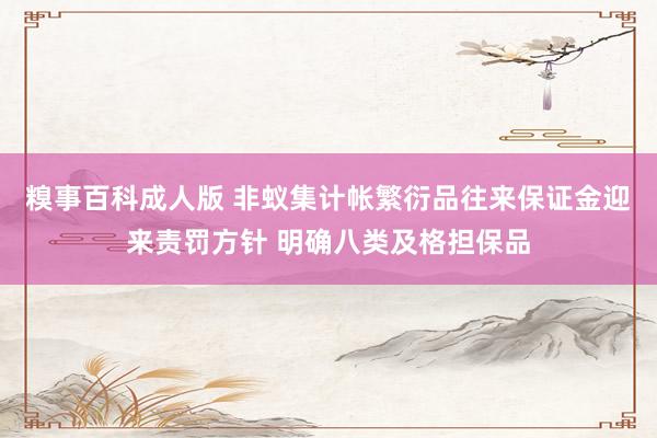 糗事百科成人版 非蚁集计帐繁衍品往来保证金迎来责罚方针 明确八类及格担保品