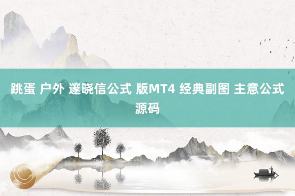跳蛋 户外 邃晓信公式 版MT4 经典副图 主意公式源码