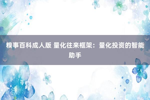 糗事百科成人版 量化往来框架：量化投资的智能助手