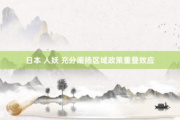 日本 人妖 充分阐扬区域政策重叠效应