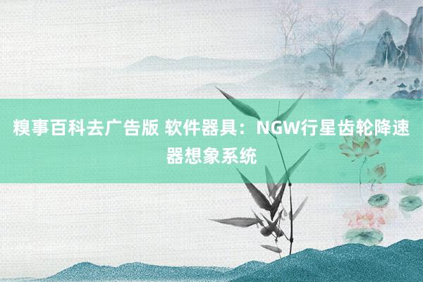 糗事百科去广告版 软件器具：NGW行星齿轮降速器想象系统