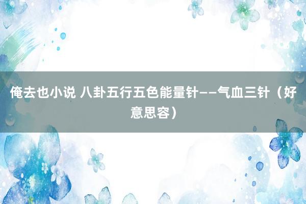 俺去也小说 八卦五行五色能量针——气血三针（好意思容）