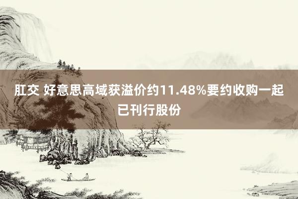 肛交 好意思高域获溢价约11.48%要约收购一起已刊行股份