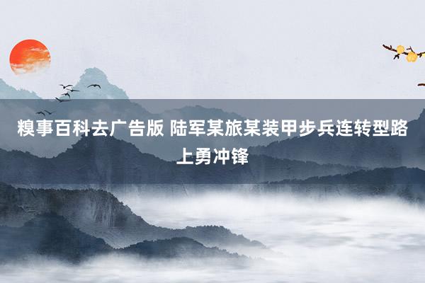 糗事百科去广告版 陆军某旅某装甲步兵连转型路上勇冲锋