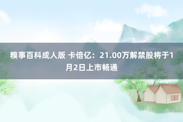 糗事百科成人版 卡倍亿：21.00万解禁股将于1月2日上市畅通