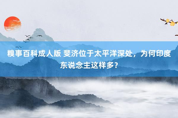 糗事百科成人版 斐济位于太平洋深处，为何印度东说念主这样多？