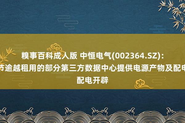 糗事百科成人版 中恒电气(002364.SZ)：为字节逾越租用的部分第三方数据中心提供电源产物及配电开辟