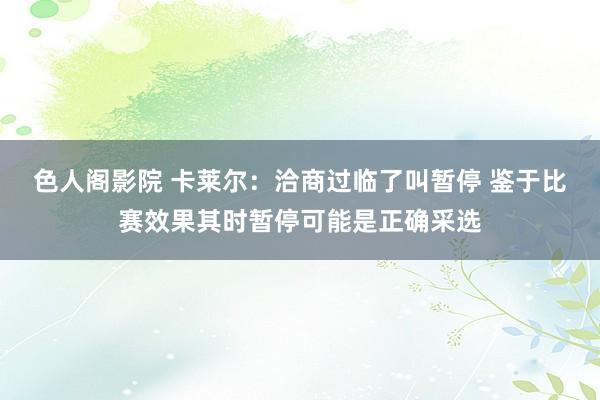 色人阁影院 卡莱尔：洽商过临了叫暂停 鉴于比赛效果其时暂停可能是正确采选