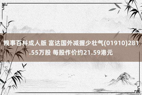 糗事百科成人版 富达国外减握少壮气(01910)281.55万股 每股作价约21.59港元