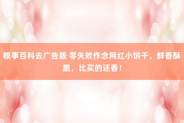 糗事百科去广告版 零失败作念网红小饼干，鲜香酥脆，比买的还香！