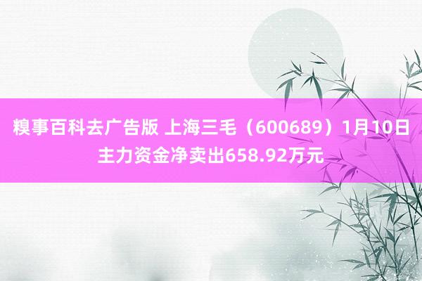 糗事百科去广告版 上海三毛（600689）1月10日主力资金净卖出658.92万元