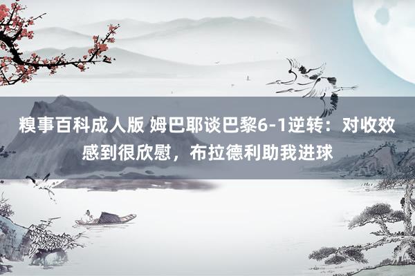 糗事百科成人版 姆巴耶谈巴黎6-1逆转：对收效感到很欣慰，布拉德利助我进球