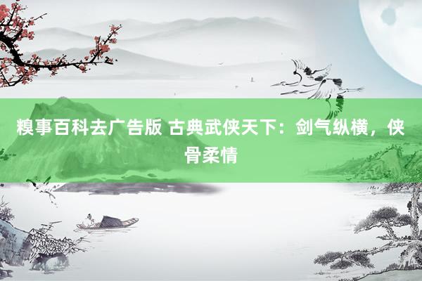 糗事百科去广告版 古典武侠天下：剑气纵横，侠骨柔情